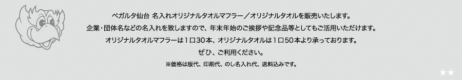 ベガルタ仙台 名入れオリジナルタオルマフラー、オリジナルタオルを販売いたします。企業・団体名などの名入れを致しますので、年末年始のご挨拶や記念品等としてもご活用いただけます。オリジナルタオルマフラーは1口30本、オリジナルタオルは1口50本より承っております。ぜひ、ご利用ください。※価格は版代、印刷代、のし名入れ代、送料込みです。